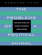 THE PROBLEMS OF A POLITICAL ANIMAL : COMMUNITY, JUSTICE, AND CONFLICT IN ARISTOTELIAN POLITICAL THOUGHT