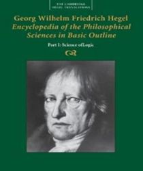GEORG WILHELM FRIEDRICH HEGEL: ENCYCLOPEDIA OF THE PHILOSOPHICAL SCIENCES IN BASIC OUTLINE, PART 1, SCIENCE OF LOGIC 