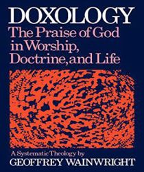 DOXOLOGY: THE PRAISE OF GOD IN WORSHIP, DOCTRINE AND LIFE 