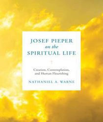 JOSEF PIEPER ON THE SPIRITUAL LIFE: CREATION, CONTEMPLATION, AND HUMAN FLOURISHING