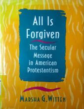ALL IS FORGIVEN: THE SECULAR MESSAGE IN AMERICAN PROTESTANTISM