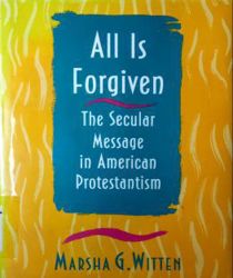 ALL IS FORGIVEN: THE SECULAR MESSAGE IN AMERICAN PROTESTANTISM