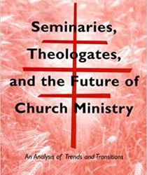 SEMINARIES, THEOLOGATES, AND THE FUTURE OF CHURCH MINISTRY