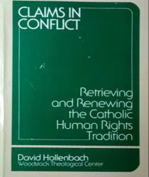 CLAIMS IN CONFLICT: RETRIEVING AND RENEWING THE CATHOLIC HUMAN RIGHTS TRADITION