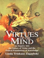 VIRTUES OF THE MIND: AN INQUIRY INTO THE NATURE OF VIRTUE AND THE ETHICAL FOUNDATIONS OF KNOWLEDGE 