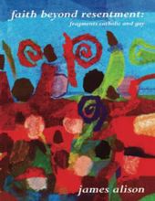 FAITH BEYOND RESENTMENT: FRAGMENTS CATHOLIC AND GAY