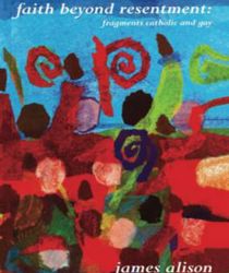 FAITH BEYOND RESENTMENT: FRAGMENTS CATHOLIC AND GAY