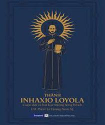 THÁNH INHAXIO LOYOLA: CUỘC ĐỜI VÀ BÀI HỌC THIÊNG LIÊNG BỔ ÍCH