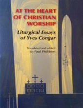 AT THE HEART OF CHRISTIAN WORSHIP: LITURGICAL ESSAYS OF YVES CONGAR