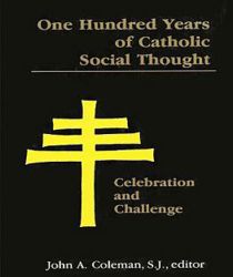ONE HUNDRED YEARS OF CATHOLIC SOCIAL THOUGHT: CELEBRATION AND CHALLENGE