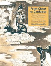 FROM CHRIST TO CONFUCIUS: GERMAN MISSIONARIES, CHINESE CHRISTIANS, AND THE GLOBALIZATION OF CHRISTIANITY, 1860-1950