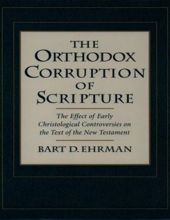 THE ORTHODOX CORRUPTION OF SCRIPTURE: THE EFFECT OF EARLY CHRISTOLOGICAL CONTROVERSIES ON THE TEXT OF THE NEW TESTAMENT