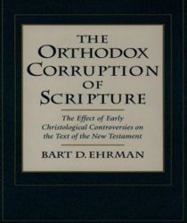 THE ORTHODOX CORRUPTION OF SCRIPTURE: THE EFFECT OF EARLY CHRISTOLOGICAL CONTROVERSIES ON THE TEXT OF THE NEW TESTAMENT