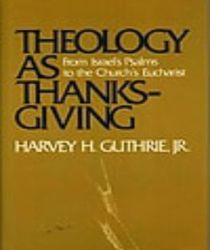 THEOLOGY AS THANKSGIVING: FROM ISRAEL'S PSALMS TO THE CHURCH'S EUCHARIST