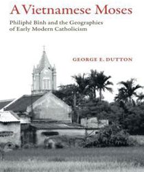 A VIETNAMESE MOSES: PHILIPHE BINH AND THE GEOGRAPHIES OF EARLY MODERN CATHOLICISM