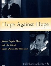 HOPE AGAINST HOPE: JOHANN BAPTIST METZ AND ELIE WIESEL SPEAK OUT ON THE HOLOCAUST 