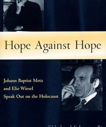 HOPE AGAINST HOPE: JOHANN BAPTIST METZ AND ELIE WIESEL SPEAK OUT ON THE HOLOCAUST 