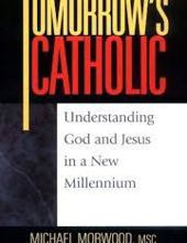 TOMORROW's CATHOLIC: UNDERSTANDING GOD AND JESUS IN A NEW MILLENNIUM