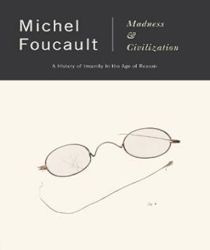 MADNESS AND CIVILIZATION: A HISTORY OF INSANITY IN THE AGE OF REASON