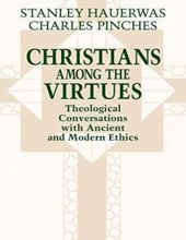 CHRISTIANS AMONG THE VIRTUES: THEOLOGICAL CONVERSATIONS WITH ANCIENT AND MODERN ETHICS