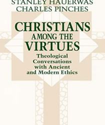 CHRISTIANS AMONG THE VIRTUES: THEOLOGICAL CONVERSATIONS WITH ANCIENT AND MODERN ETHICS