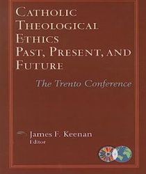 CATHOLIC THEOLOGICAL ETHICS, PAST, PRESENT, AND FUTURE: THE TRENTO CONFERENCE