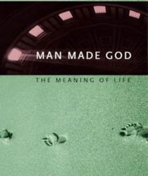 MAN MADE GOD: THE MEANING OF LIFE 