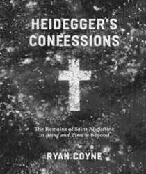 HEIDEGGER'S CONFESSIONS: THE REMAINS OF SAINT AUGUSTINE IN "BEING AND TIME" AND BEYOND 