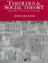 THEOLOGY AND SOCIAL THEORY: BEYOND SECULAR REASON
