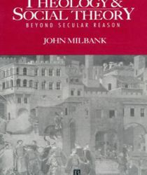 THEOLOGY AND SOCIAL THEORY: BEYOND SECULAR REASON