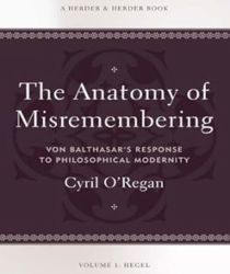 ANATOMY OF MISREMEMBERING : VON BALTHASAR'S RESPONSE TO PHILOSOPHICAL MODERNITY – VOLUME I: HEGEL