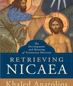 RETRIEVING NICEA: THE DEVELOPMENT AND MEANING OF TRINITARIAN DOCTRINE