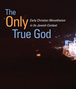 THE ONLY TRUE GOD: EARLY CHRISTIAN MONOTHEISM IN ITS JEWISH CONTEXT